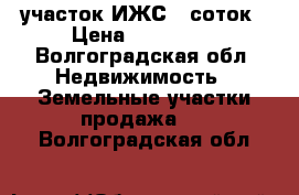 участок ИЖС 9 соток › Цена ­ 300 000 - Волгоградская обл. Недвижимость » Земельные участки продажа   . Волгоградская обл.